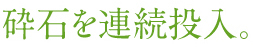 砕石を連続投入。スピーディーな施工!