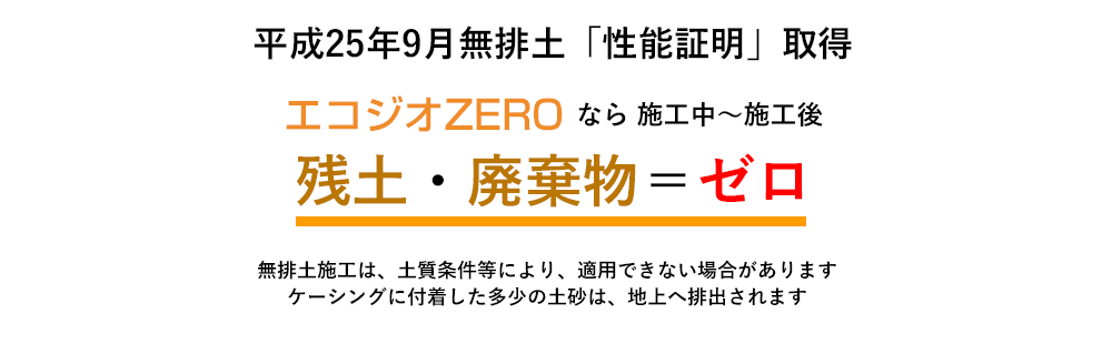 平成25年9月無排土「性能証明」取得　エコジオＺＥＲＯなら施工中～施工後　残土・廃棄物＝ゼロ　無排土施工は、土地条件等により、適用できない場合があります　ケーシングに付着した多少の土砂は、地上へ排出されます