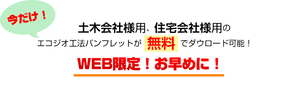 今だけ！土木会社様用、住宅会社様用のエコジオ工法パンフレットが無料でダウンロード可能！WEB限定！お早めに！